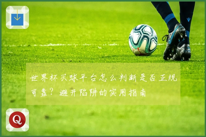 世界杯买球平台怎么判断是否正规可靠？避开陷阱的实用指南