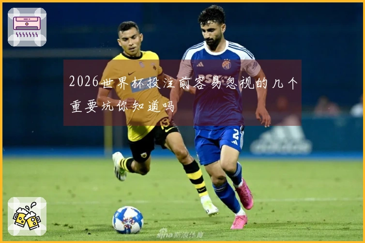 2026世界杯投注前容易忽视的几个重要坑你知道吗