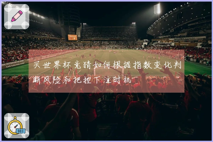 买世界杯竞猜如何根据指数变化判断风险和把控下注时机