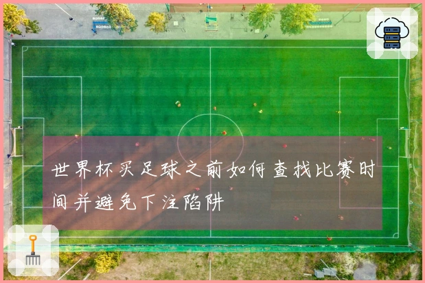 世界杯买足球之前如何查找比赛时间并避免下注陷阱