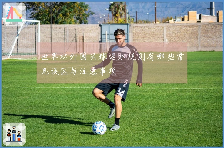 世界杯外围买球返水规则有哪些常见误区与注意事项