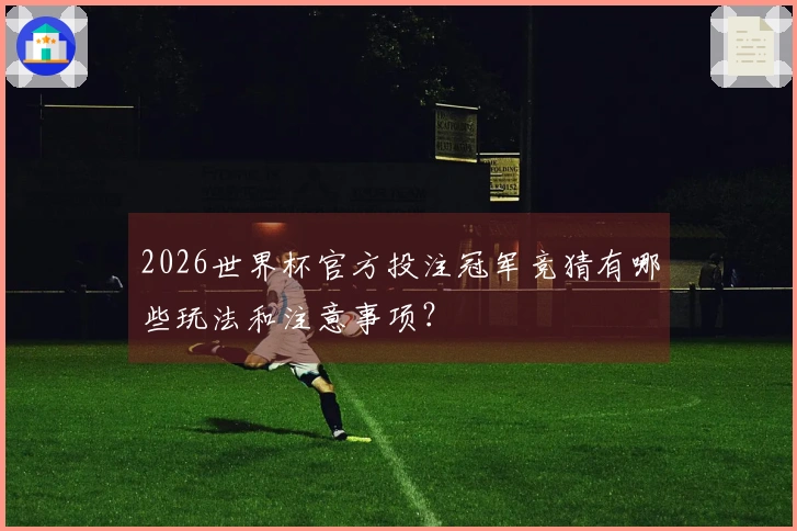 2026世界杯官方投注冠军竞猜有哪些玩法和注意事项?