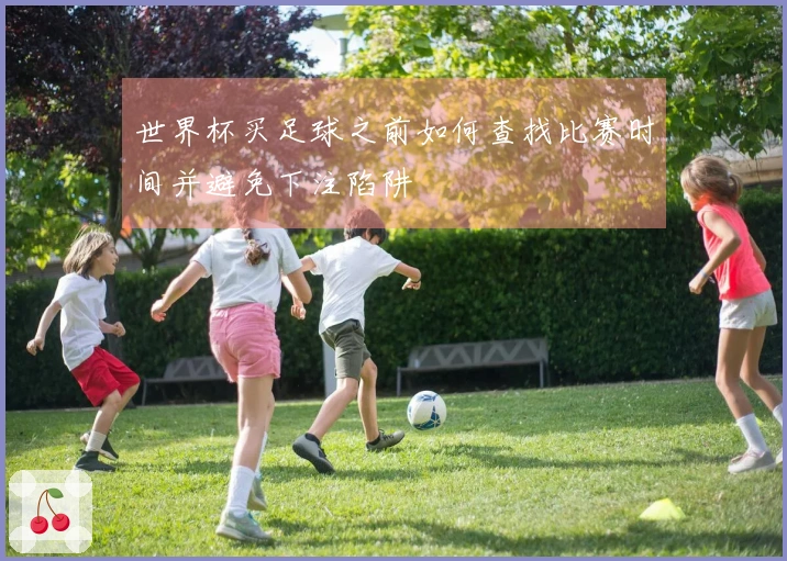 世界杯买足球之前如何查找比赛时间并避免下注陷阱