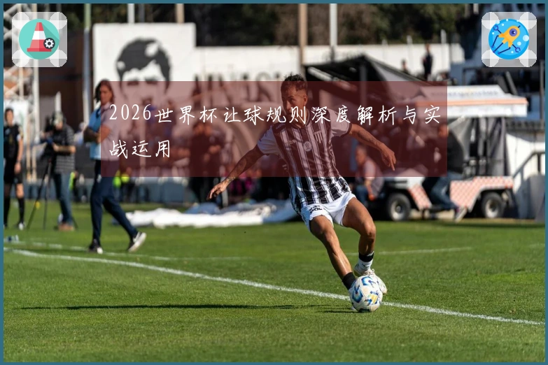 2026世界杯让球规则深度解析与实战运用