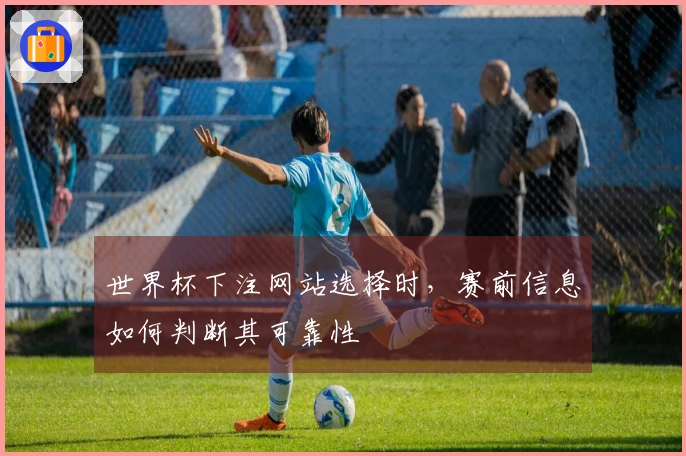 世界杯下注网站选择时，赛前信息如何判断其可靠性