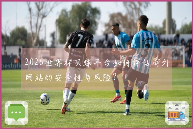 2026世界杯买球平台如何评估海外网站的安全性与风险？