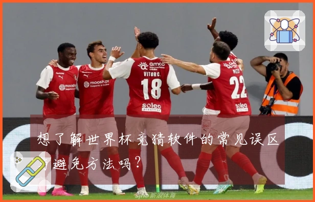 想了解世界杯竞猜软件的常见误区与避免方法吗？