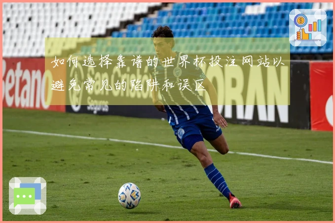 如何选择靠谱的世界杯投注网站以避免常见的陷阱和误区