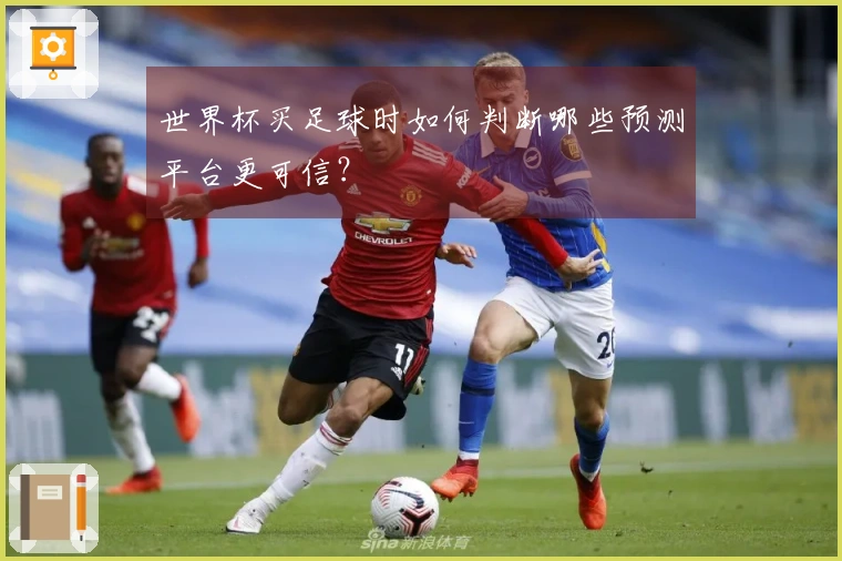 世界杯买足球时如何判断哪些预测平台更可信?
