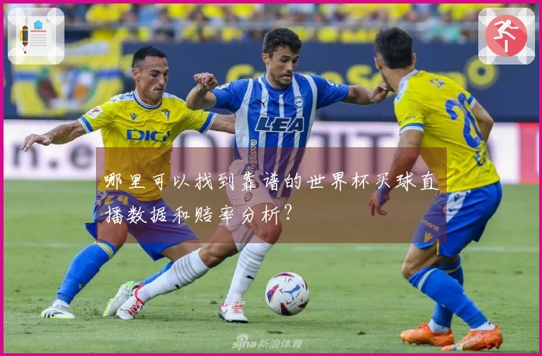 哪里可以找到靠谱的世界杯买球直播数据和赔率分析？