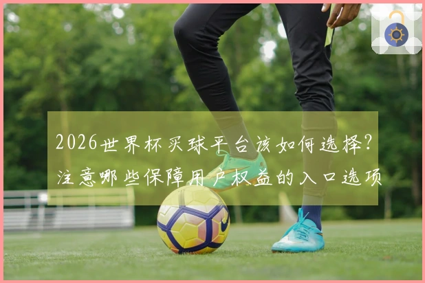 2026世界杯买球平台该如何选择？注意哪些保障用户权益的入口选项