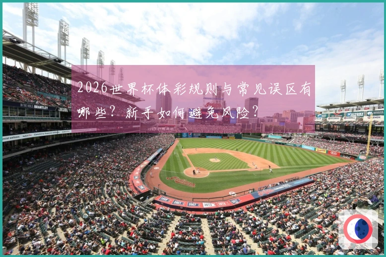 2026世界杯体彩规则与常见误区有哪些？新手如何避免风险？