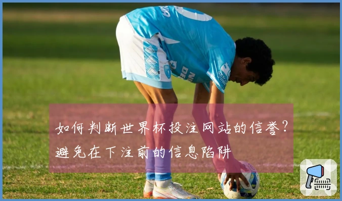 如何判断世界杯投注网站的信誉？避免在下注前的信息陷阱