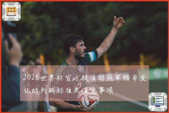 2026世界杯官方投注时冠军赔率变化的判断标准及注意事项