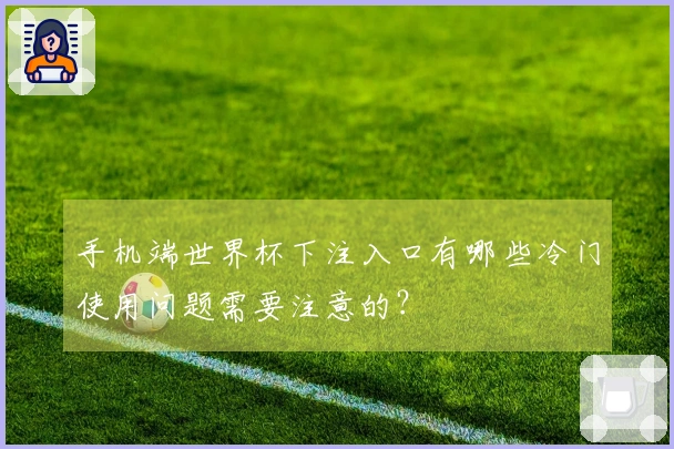 手机端世界杯下注入口有哪些冷门使用问题需要注意的？