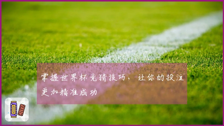 掌握世界杯竞猜技巧，让你的投注更加精准成功
