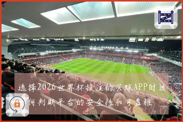 选择2026世界杯投注的买球APP时该如何判断平台的安全性和可靠性