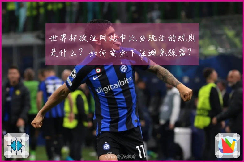 世界杯投注网站中比分玩法的规则是什么？如何安全下注避免踩雷？