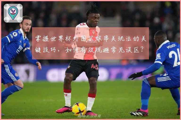 掌握世界杯外围买球串关玩法的关键技巧，如何有效规避常见误区？