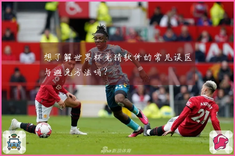 想了解世界杯竞猜软件的常见误区与避免方法吗？